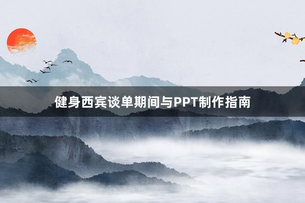 健身西宾谈单期间与PPT制作指南